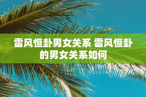 雷风恒卦男女关系 雷风恒卦的男女关系如何