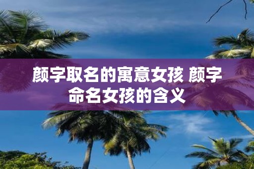 颜字取名的寓意女孩 颜字命名女孩的含义