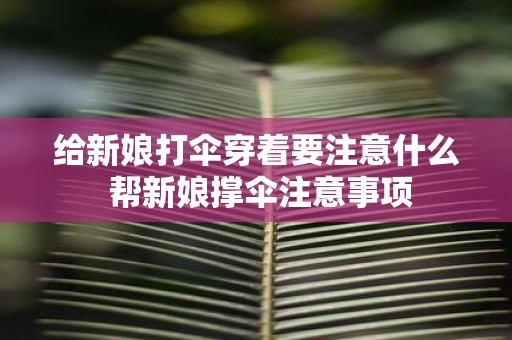给新娘打伞穿着要注意什么 帮新娘撑伞注意事项