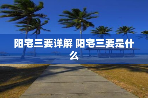 阳宅三要详解 阳宅三要是什么