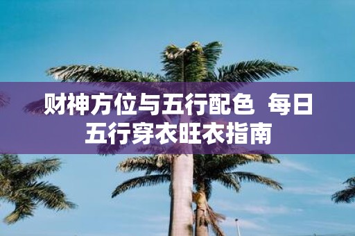 财神方位与五行配色 每日五行穿衣旺衣指南