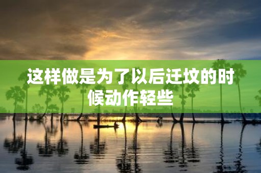 这样做是为了以后迁坟的时候动作轻些