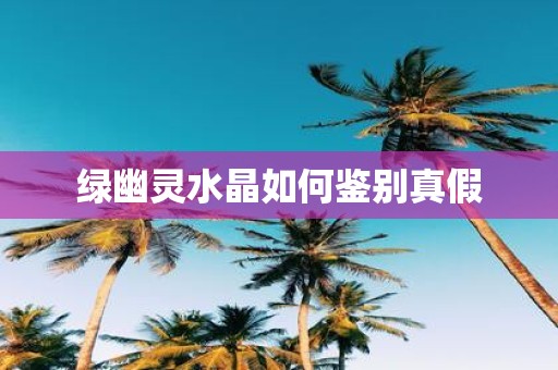 绿幽灵水晶如何鉴别真假