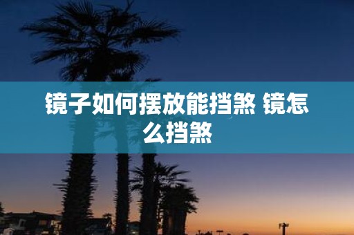 镜子如何摆放能挡煞 镜怎么挡煞