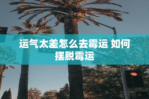运气太差怎么去霉运 如何摆脱霉运