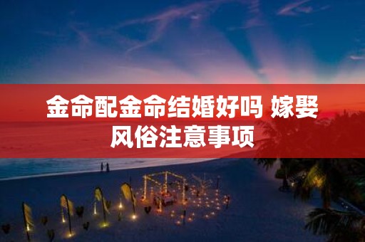 金命配金命结婚好吗 嫁娶风俗注意事项