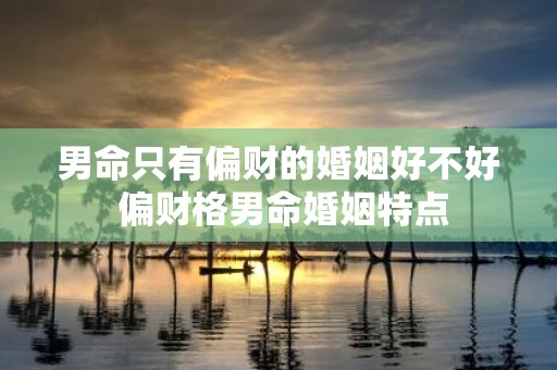 男命只有偏财的婚姻好不好 偏财格男命婚姻特点