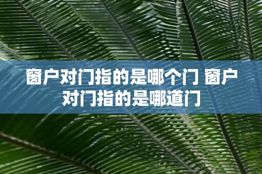 窗户对门指的是哪个门 窗户对门指的是哪道门
