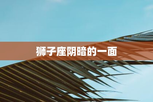 狮子座阴暗的一面