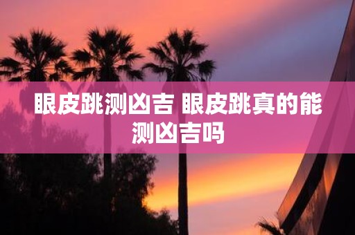 眼皮跳测凶吉 眼皮跳真的能测凶吉吗
