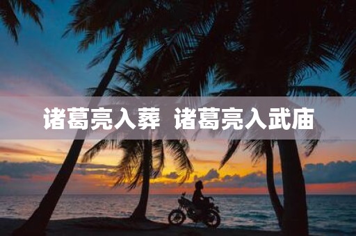 诸葛亮入葬 诸葛亮入武庙