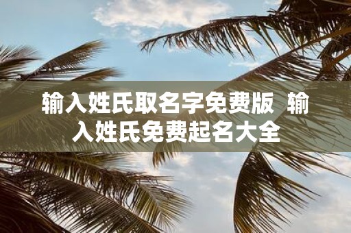 输入姓氏取名字免费版 输入姓氏免费起名大全
