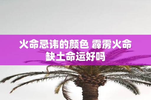 火命忌讳的颜色 霹雳火命缺土命运好吗