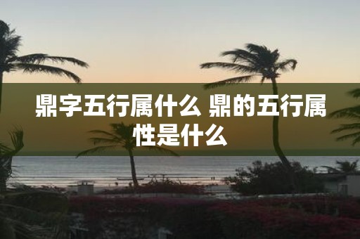 鼎字五行属什么 鼎的五行属性是什么