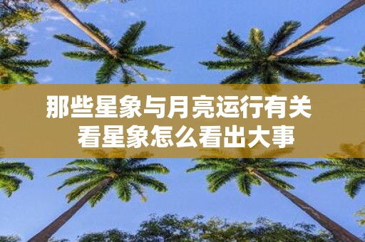 那些星象与月亮运行有关 看星象怎么看出大事