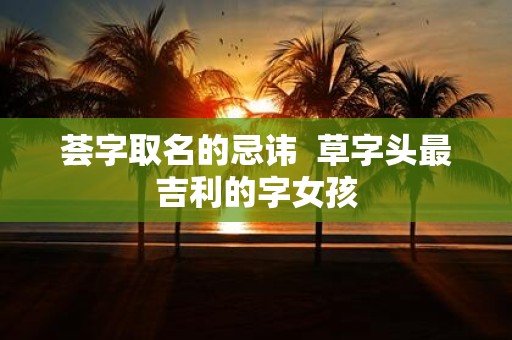荟字取名的忌讳 草字头最吉利的字女孩