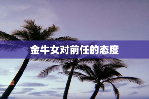 金牛女对前任的态度