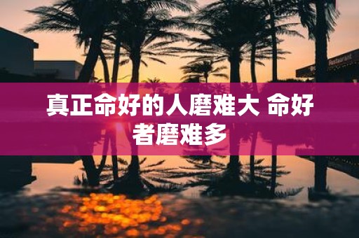 真正命好的人磨难大 命好者磨难多