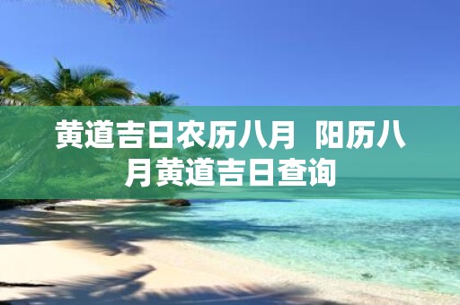黄道吉日农历八月 阳历八月黄道吉日查询