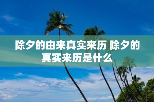 除夕的由来真实来历 除夕的真实来历是什么