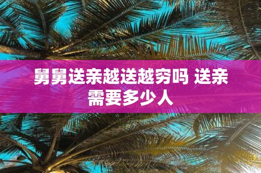 舅舅送亲越送越穷吗 送亲需要多少人