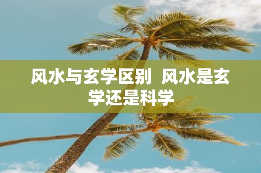 风水与玄学区别 风水是玄学还是科学