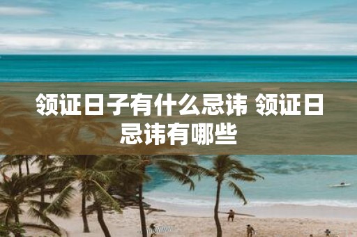 领证日子有什么忌讳 领证日忌讳有哪些