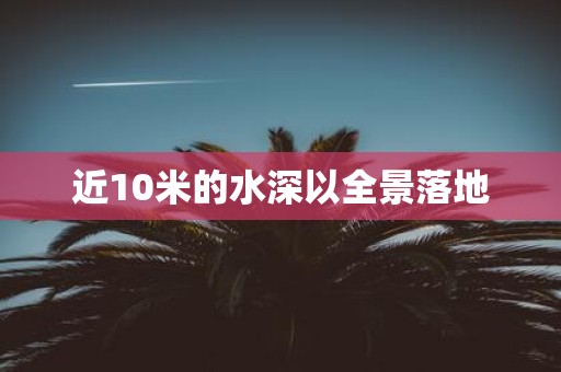 近10米的水深以全景落地