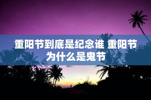 重阳节到底是纪念谁 重阳节为什么是鬼节