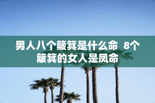 男人八个簸箕是什么命 8个簸箕的女人是凤命