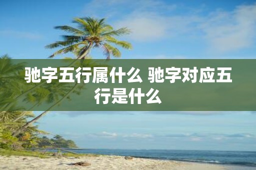 驰字五行属什么 驰字对应五行是什么