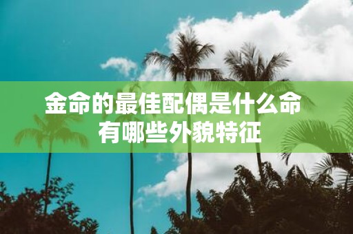 金命的最佳配偶是什么命 有哪些外貌特征