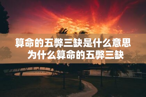 算命的五弊三缺是什么意思 为什么算命的五弊三缺