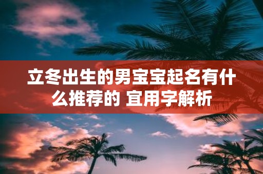 立冬出生的男宝宝起名有什么推荐的 宜用字解析