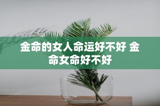 金命的女人命运好不好 金命女命好不好