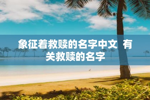 象征着救赎的名字中文 有关救赎的名字