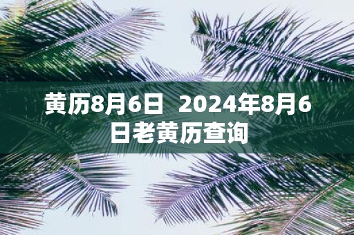 黄历8月6日 2025年8月6日老黄历查询