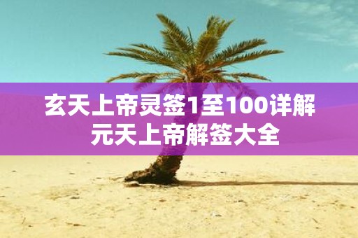 玄天上帝灵签1至100详解 元天上帝解签大全