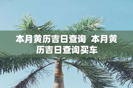 本月黄历吉日查询 本月黄历吉日查询买车