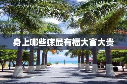 身上哪些痣最有福大富大贵