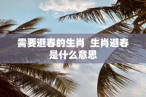 需要避春的生肖 生肖避春是什么意思