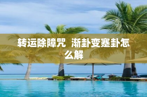 转运除障咒 渐卦变蹇卦怎么解
