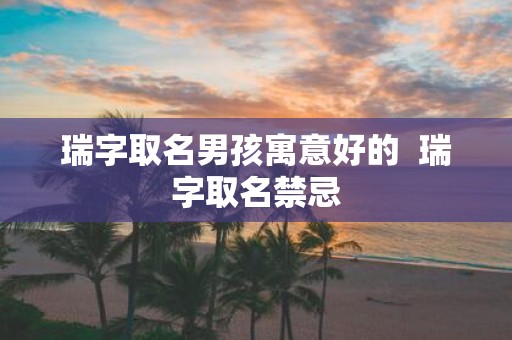 瑞字取名男孩寓意好的 瑞字取名禁忌