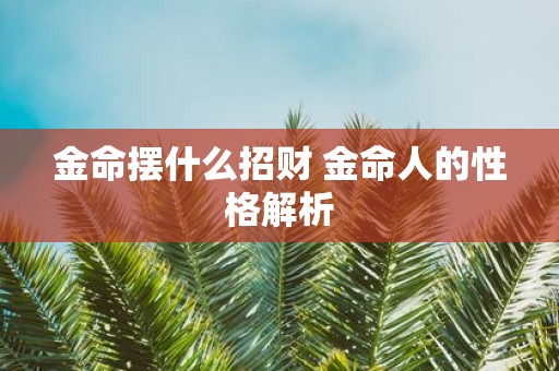 金命摆什么招财 金命人的性格解析