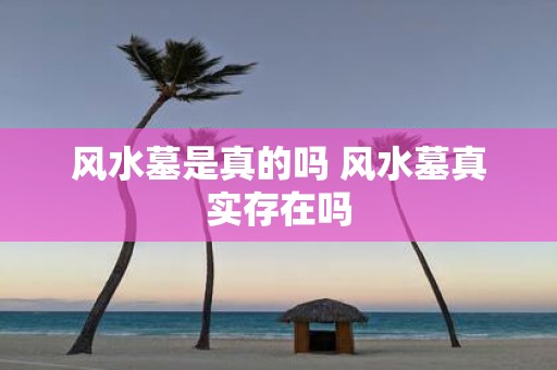 风水墓是真的吗 风水墓真实存在吗