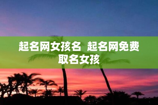 起名网女孩名 起名网免费取名女孩