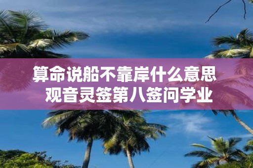 算命说船不靠岸什么意思 观音灵签第八签问学业