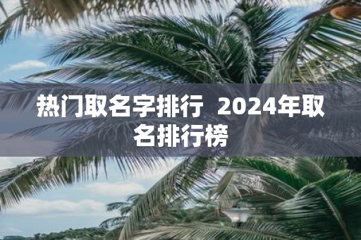 热门取名字排行 2025年取名排行榜