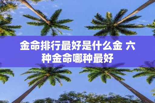 金命排行最好是什么金 六种金命哪种最好