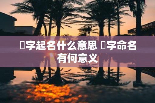 翾字起名什么意思 翾字命名有何意义